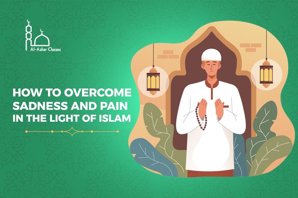 How to Overcome Sadness and Pain in the Light of Islam